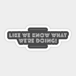 Like We Know What We're Doing - Work Humor Sticker